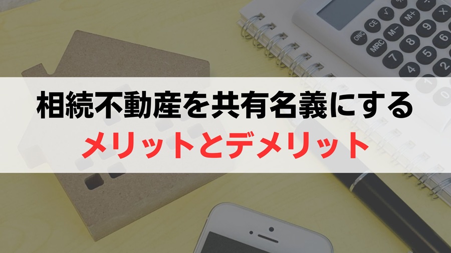 相続時に共有名義にするメリットとデメリット(リスク)