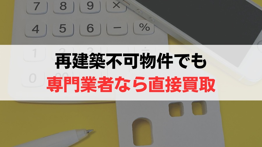 【そのまま売れる】再建築不可物件は「専門業者による買取」が正解！