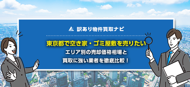 東京都で空き家・ゴミ屋敷の売却に強い買取業者5社を徹底比較！