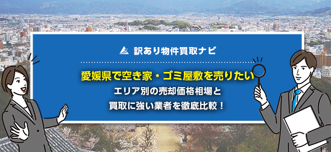 愛媛県で空き家・ゴミ屋敷の売却に強い買取業者5社を徹底比較！
