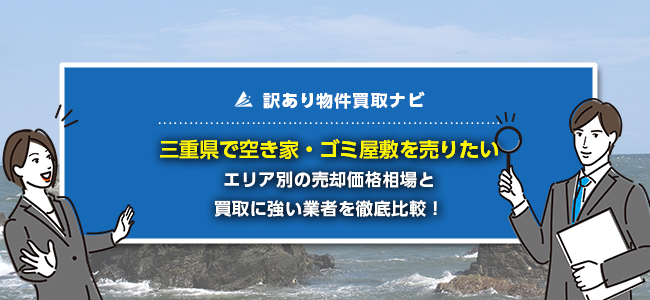三重県で空き家・ゴミ屋敷の売却に強い買取業者5社を徹底比較！