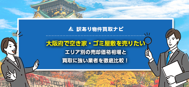 大阪府で空き家・ゴミ屋敷の売却に強い買取業者5社を徹底比較！
