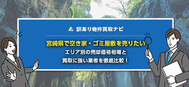 宮崎県で空き家・ゴミ屋敷の売却に強い買取業者5社を徹底比較！