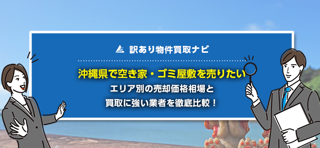 沖縄県で空き家・ゴミ屋敷の売却に強い買取業者5社を徹底比較！