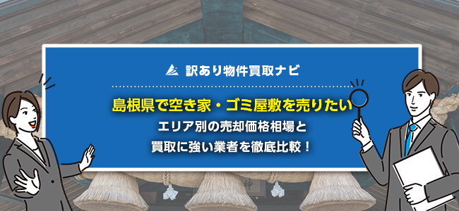 島根県で空き家・ゴミ屋敷の売却に強い買取業者5社を徹底比較！