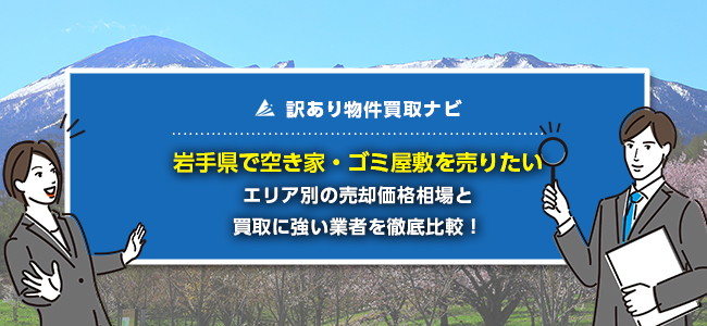 岩手県で空き家・ゴミ屋敷の売却に強い買取業者8社を徹底比較！