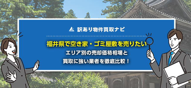 福井県で空き家・ゴミ屋敷の売却に強い買取業者8社を徹底比較！