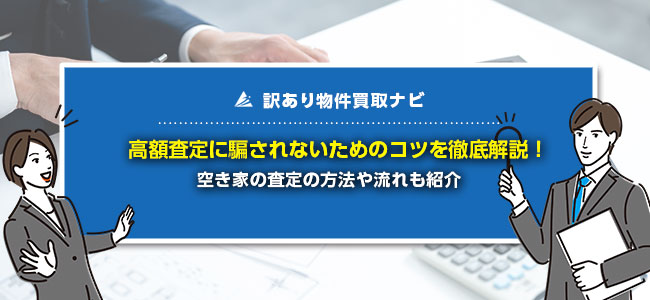 空き家の高額査定に騙されない！注意点やコツを徹底解説