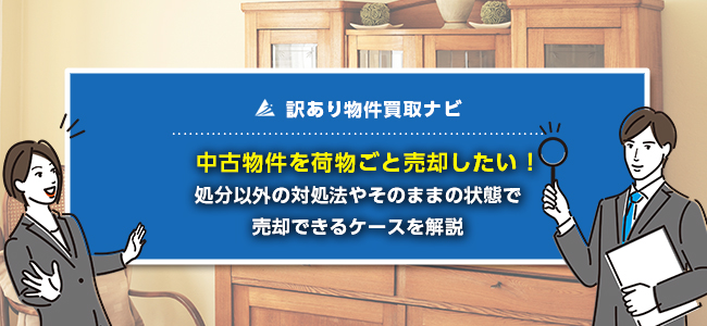 中古物件の荷物はそのまま残して売却できる？処分費用を抑える方法も解説