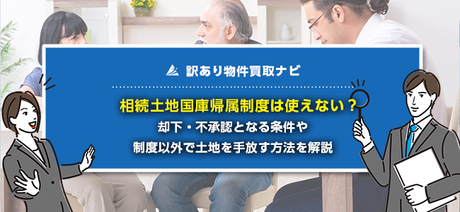 相続土地国庫帰属制度が使えない理由4選！引き渡せない時の対処法も解説
