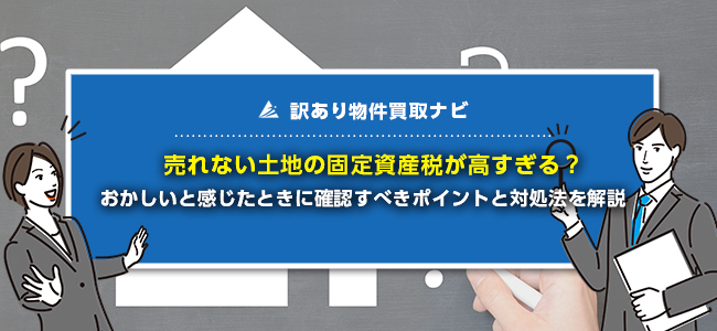 売れない土地の固定資産税が高い！おかしいと感じたときの対処法を紹介