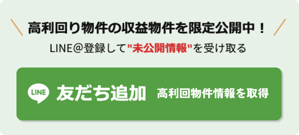 高利回り物件の収益物件を限定公開中。LINEに登録して未公開情報を受け取る。LINE友だち追加ボタン。